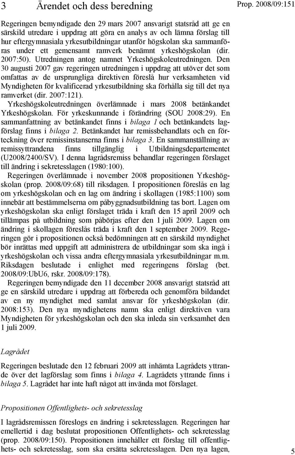 Den 30 augusti 2007 gav regeringen utredningen i uppdrag att utöver det som omfattas av de ursprungliga direktiven föreslå hur verksamheten vid Myndigheten för kvalificerad yrkesutbildning ska