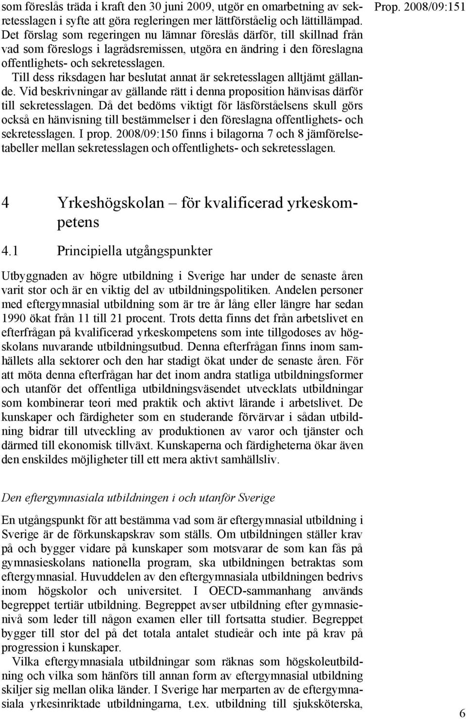 Till dess riksdagen har beslutat annat är sekretesslagen alltjämt gällande. Vid beskrivningar av gällande rätt i denna proposition hänvisas därför till sekretesslagen.