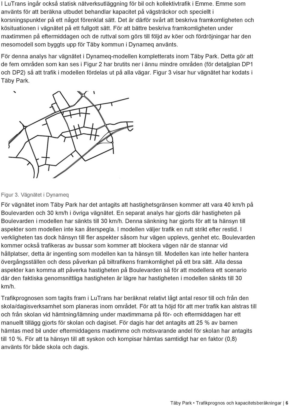 Det är därför svårt att beskriva framkomligheten och kösituationen i vägnätet på ett fullgott sätt.