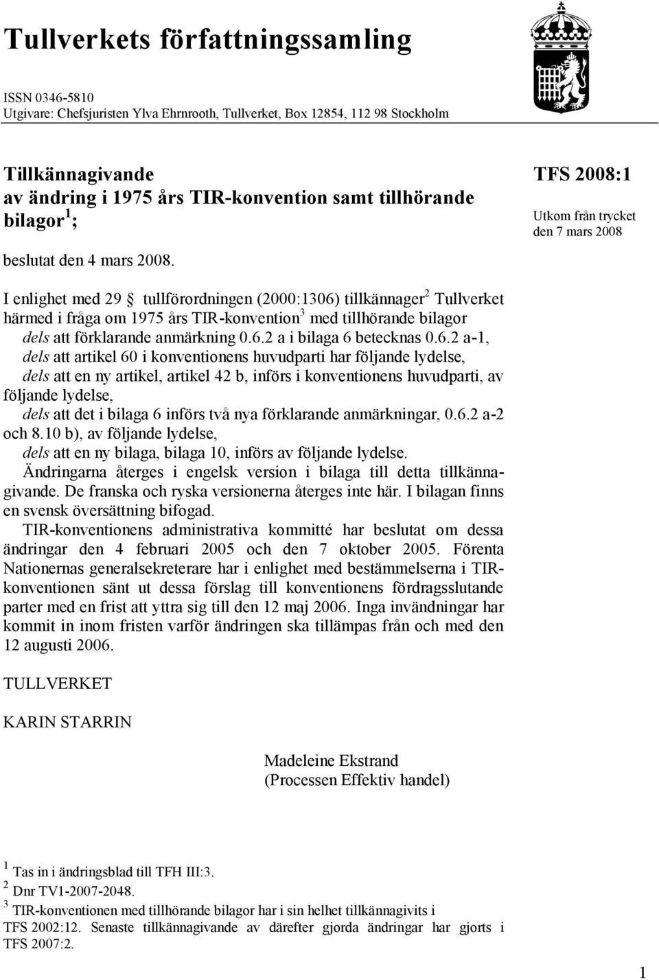 TFS 2008:1 Utkom från trycket den 7 mars 2008 I enlighet med 29 tullförordningen (2000:1306) tillkännager 2 Tullverket härmed i fråga om 1975 års TIR-konvention 3 med tillhörande bilagor dels att