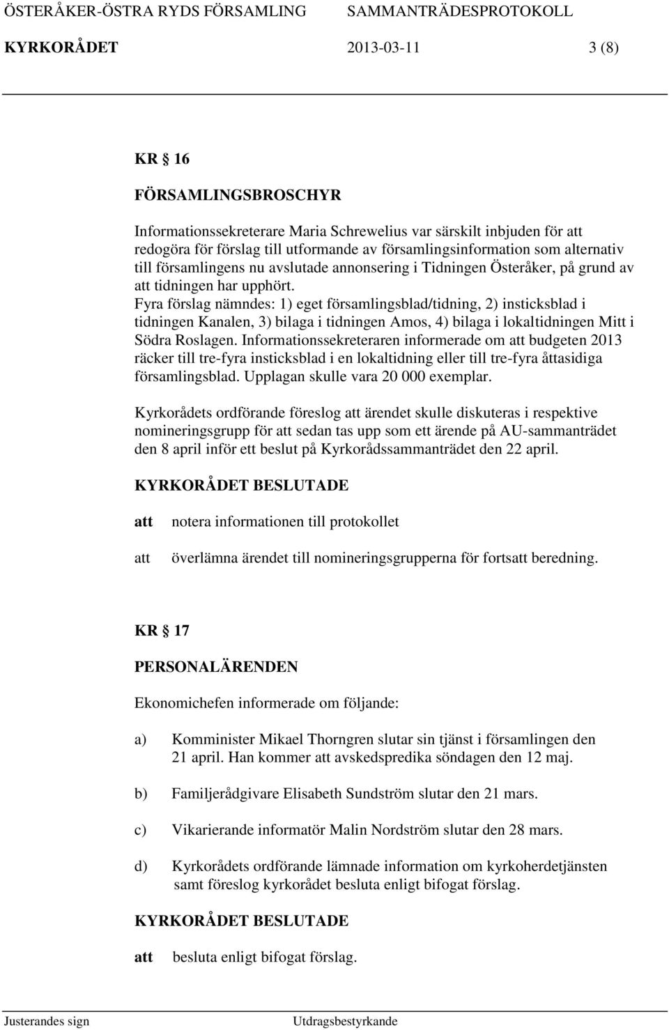 Fyra förslag nämndes: 1) eget församlingsblad/tidning, 2) insticksblad i tidningen Kanalen, 3) bilaga i tidningen Amos, 4) bilaga i lokaltidningen Mitt i Södra Roslagen.