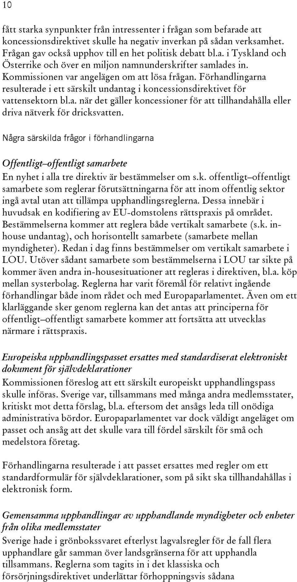 Några särskilda frågor i förhandlingarna Offentligt offentligt samarbete En nyhet i alla tre direktiv är bestämmelser om s.k. offentligt offentligt samarbete som reglerar förutsättningarna för att inom offentlig sektor ingå avtal utan att tillämpa upphandlingsreglerna.