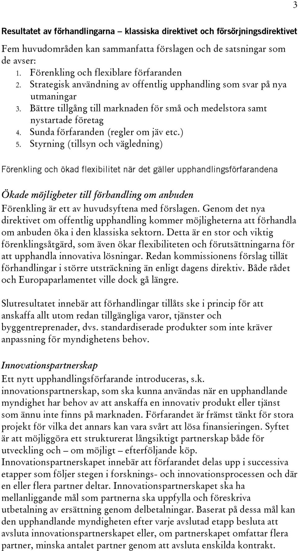 Styrning (tillsyn och vägledning) Förenkling och ökad flexibilitet när det gäller upphandlingsförfarandena Ökade möjligheter till förhandling om anbuden Förenkling är ett av huvudsyftena med