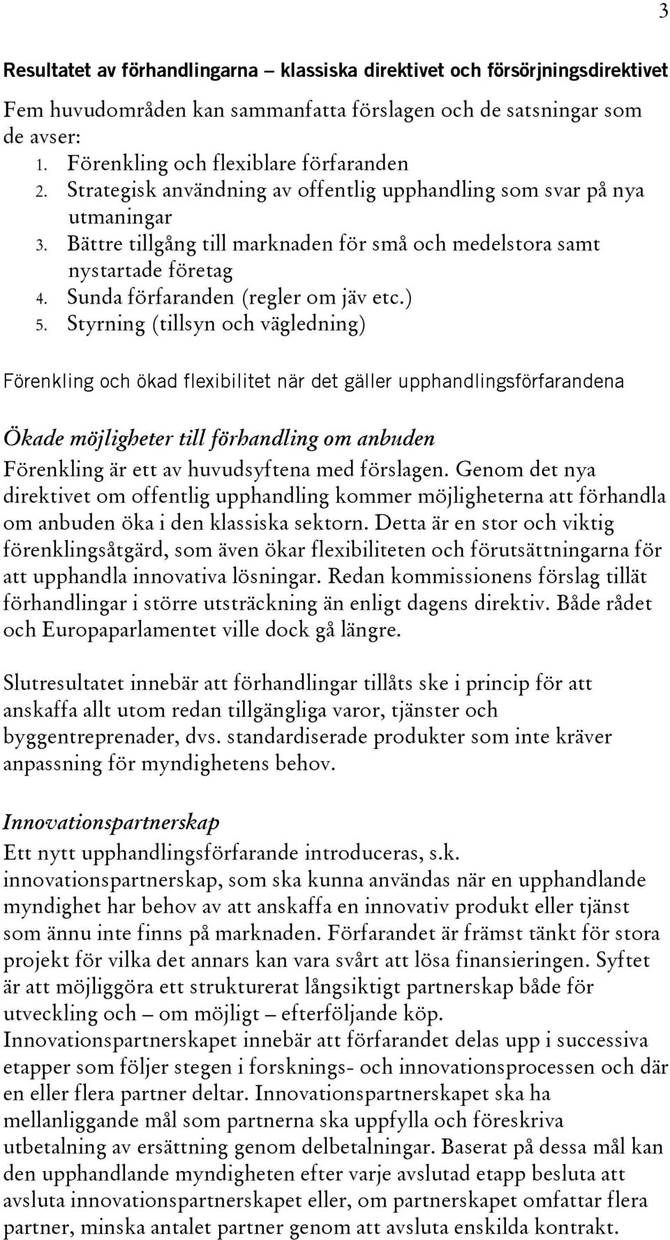 Styrning (tillsyn och vägledning) Förenkling och ökad flexibilitet när det gäller upphandlingsförfarandena Ökade möjligheter till förhandling om anbuden Förenkling är ett av huvudsyftena med