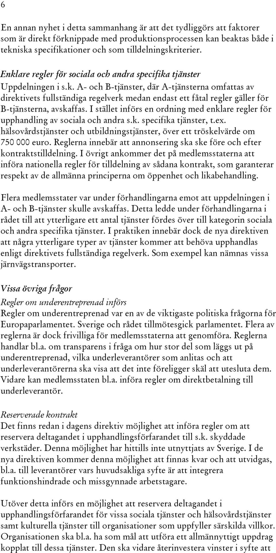 I stället införs en ordning med enklare regler för upphandling av sociala och andra s.k. specifika tjänster, t.ex. hälsovårdstjänster och utbildningstjänster, över ett tröskelvärde om 750 000 euro.