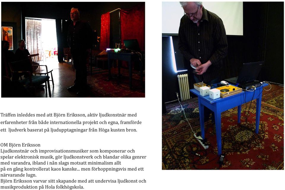 OM Björn Eriksson Ljudkonstnär och improvisationsmusiker som komponerar och spelar elektronisk musik, gör ljudkonstverk och blandar olika genrer