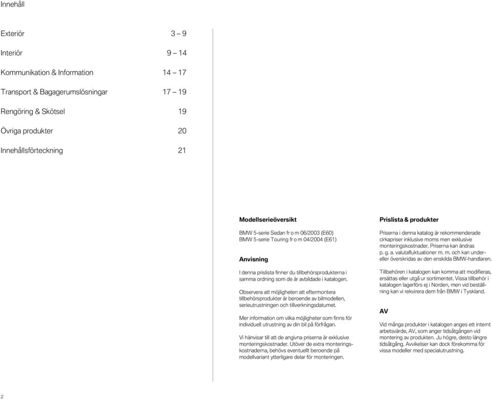 Observera att möjligheten att eftermontera tillbehörsprodukter är beroende av bilmodellen, serieutrustningen och tillverkningsdatumet.