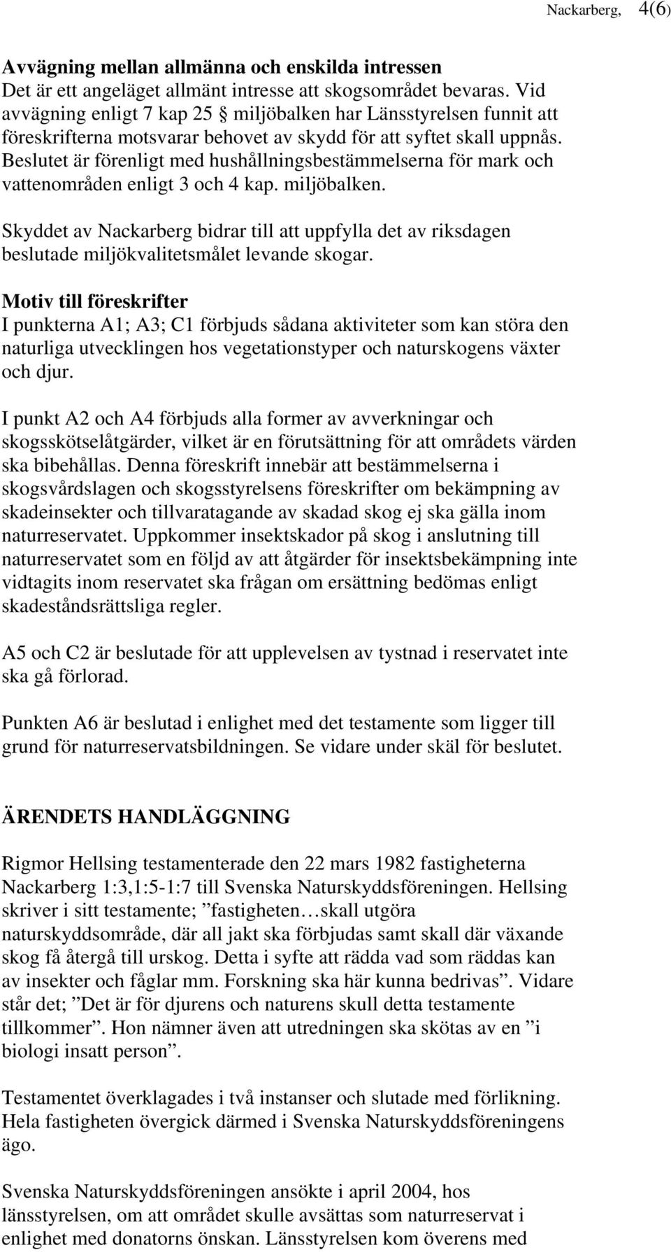 Beslutet är förenligt med hushållningsbestämmelserna för mark och vattenområden enligt 3 och 4 kap. miljöbalken.