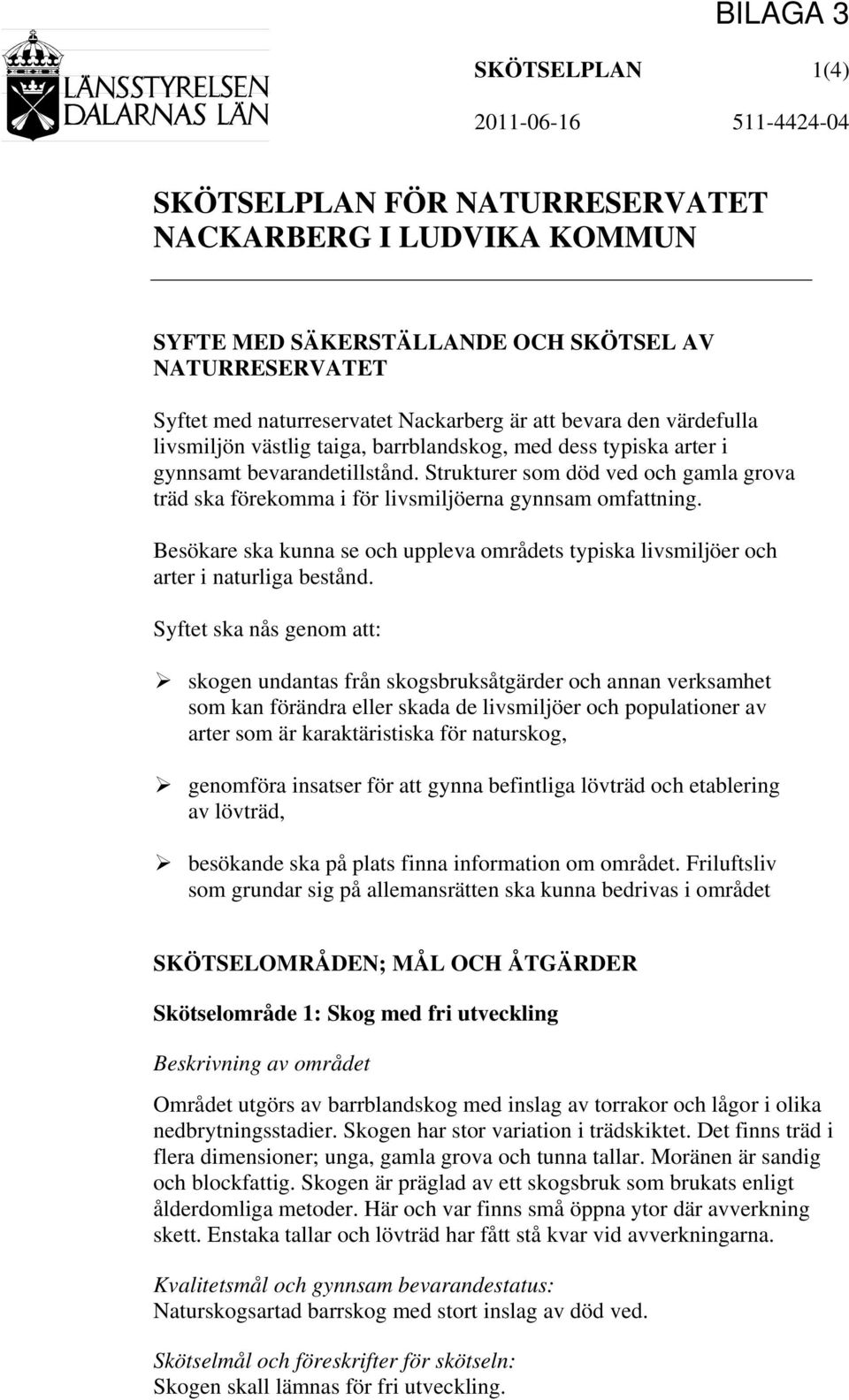 Strukturer som död ved och gamla grova träd ska förekomma i för livsmiljöerna gynnsam omfattning. Besökare ska kunna se och uppleva områdets typiska livsmiljöer och arter i naturliga bestånd.