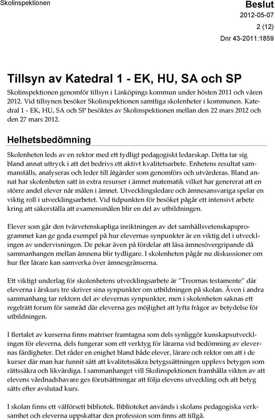 Helhetsbedömning Skolenheten leds av en rektor med ett tydligt pedagogiskt ledarskap. Detta tar sig bland annat uttryck i att det bedrivs ett aktivt kvalitetsarbete.