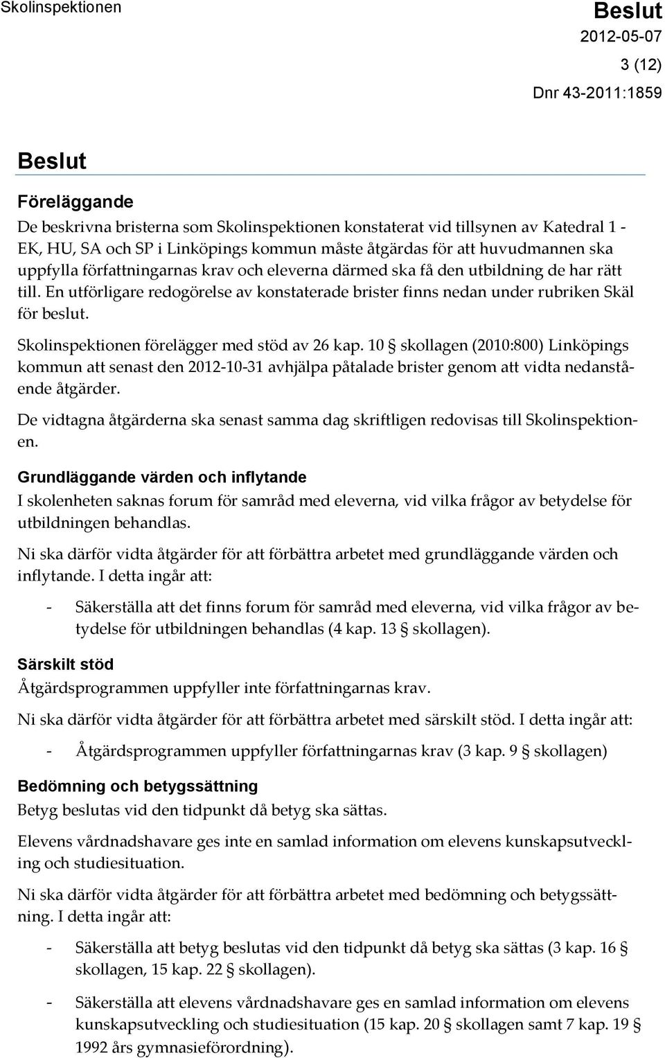 Skolinspektionen förelägger med stöd av 26 kap. 10 skollagen (2010:800) Linköpings kommun att senast den 2012-10-31 avhjälpa påtalade brister genom att vidta nedanstående åtgärder.