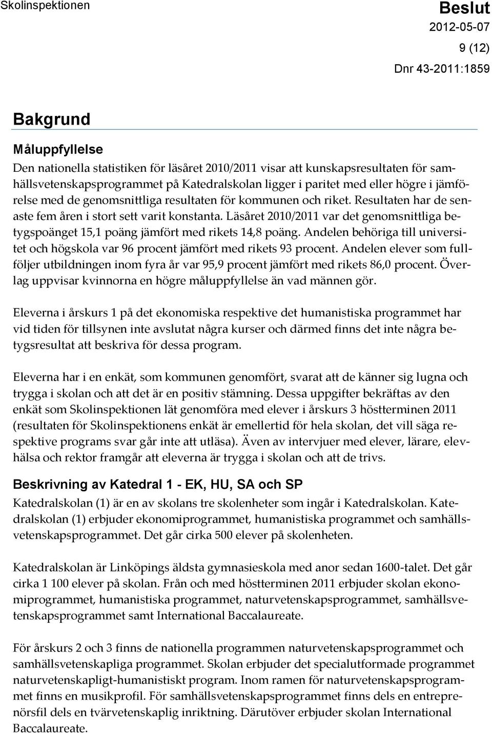 Läsåret 2010/2011 var det genomsnittliga betygspoänget 15,1 poäng jämfört med rikets 14,8 poäng. Andelen behöriga till universitet och högskola var 96 procent jämfört med rikets 93 procent.