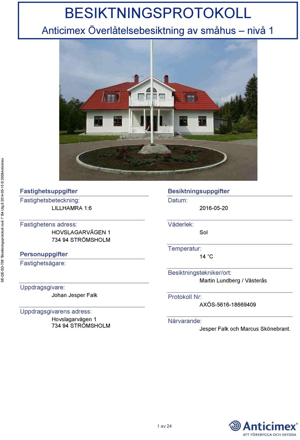 Uppdragsgivarens adress: Hovslagarvägen 1 734 94 STRÖMSHOLM Besiktningsuppgifter Datum: Väderlek: 2016-05-20 Sol Temperatur: 14 C