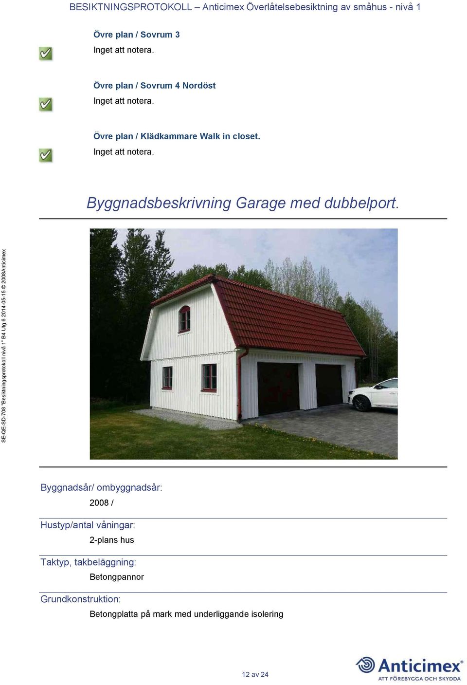 Byggnadsår/ ombyggnadsår: 2008 / Hustyp/antal våningar: 2-plans hus Taktyp,