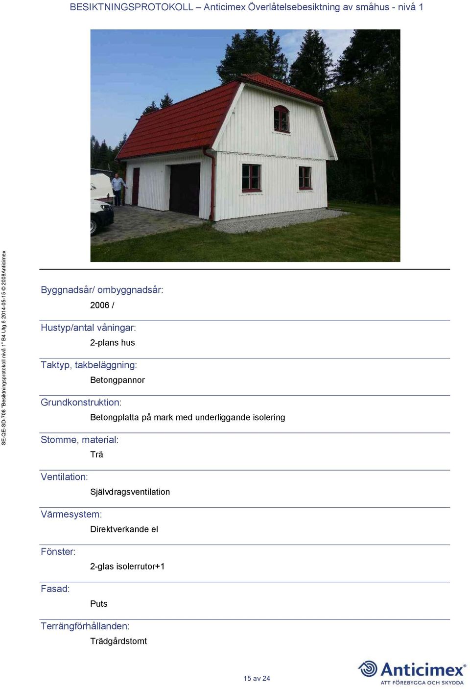 isolering Stomme, material: Trä Ventilation: Självdragsventilation Värmesystem: