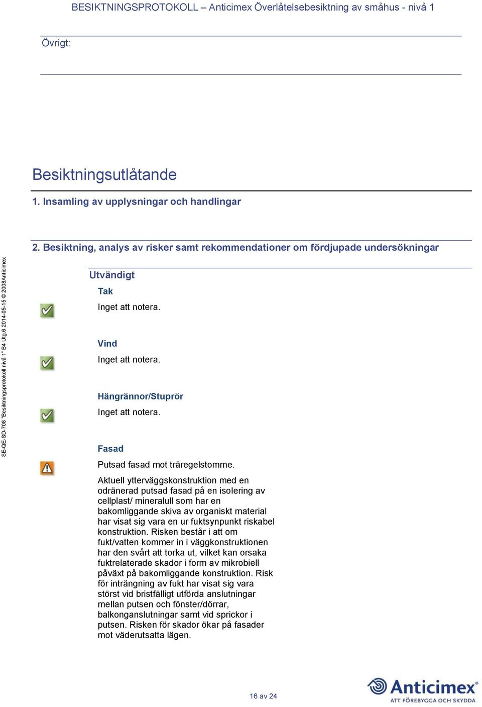 Aktuell ytterväggskonstruktion med en odränerad putsad fasad på en isolering av cellplast/ mineralull som har en bakomliggande skiva av organiskt material har visat sig vara en ur fuktsynpunkt