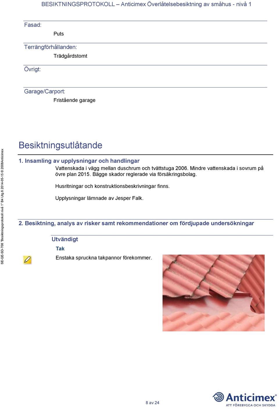 Mindre vattenskada i sovrum på övre plan 2015. Bägge skador reglerade via försäkringsbolag.