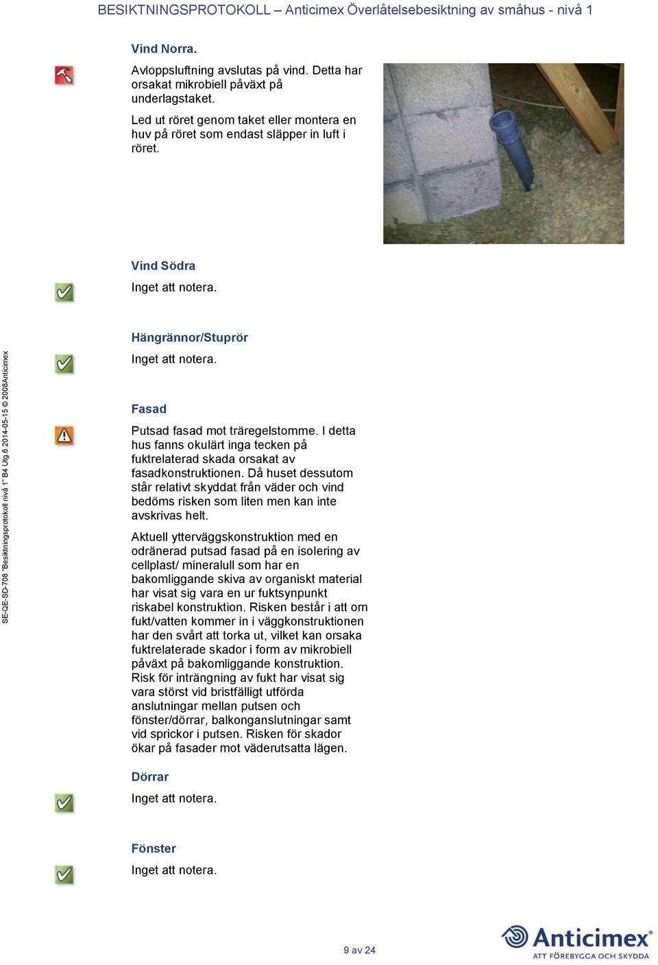 Då huset dessutom står relativt skyddat från väder och vind bedöms risken som liten men kan inte avskrivas helt.