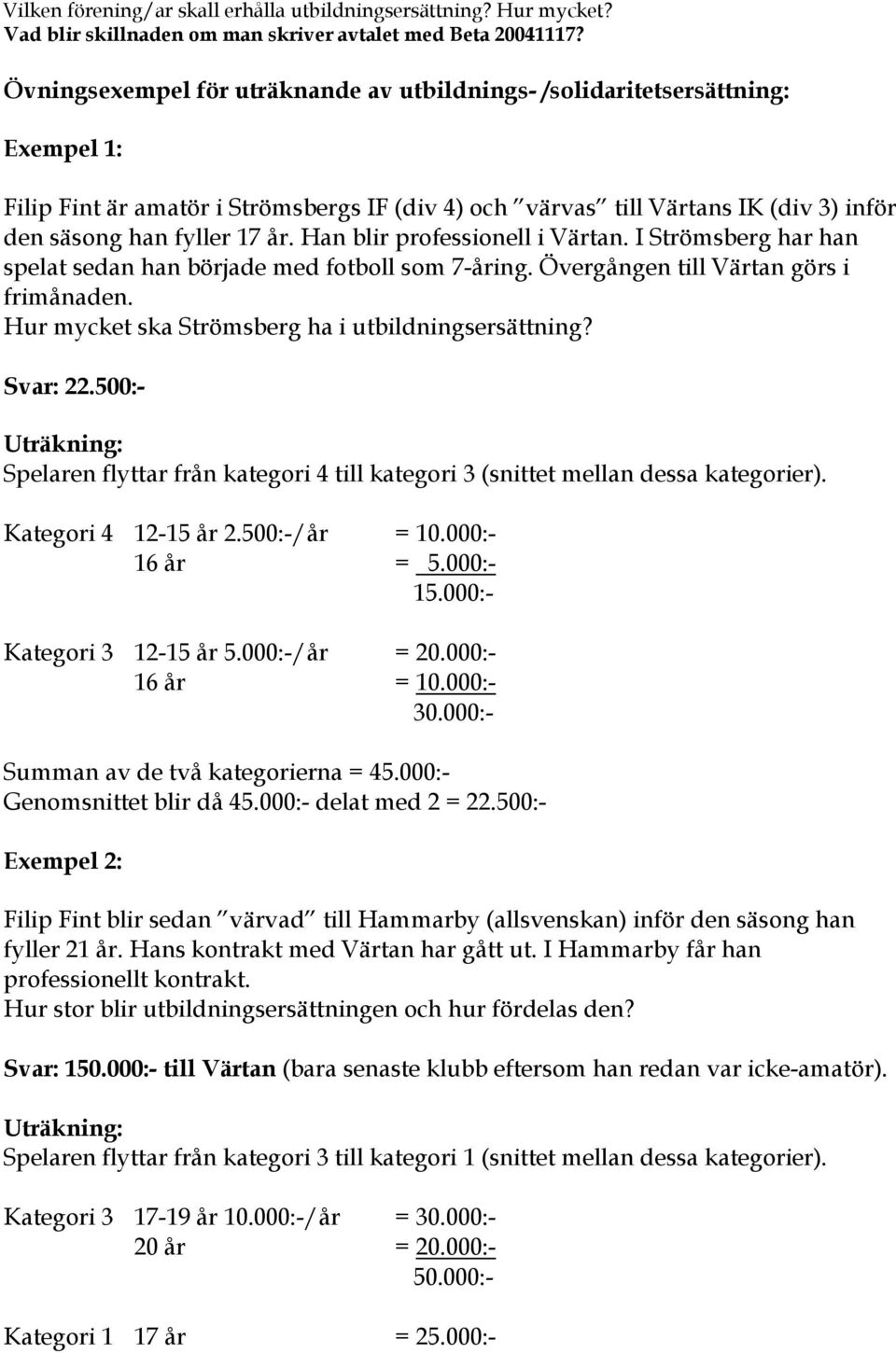 Han blir professionell i Värtan. I Strömsberg har han spelat sedan han började med fotboll som 7-åring. Övergången till Värtan görs i frimånaden. Hur mycket ska Strömsberg ha i utbildningsersättning?