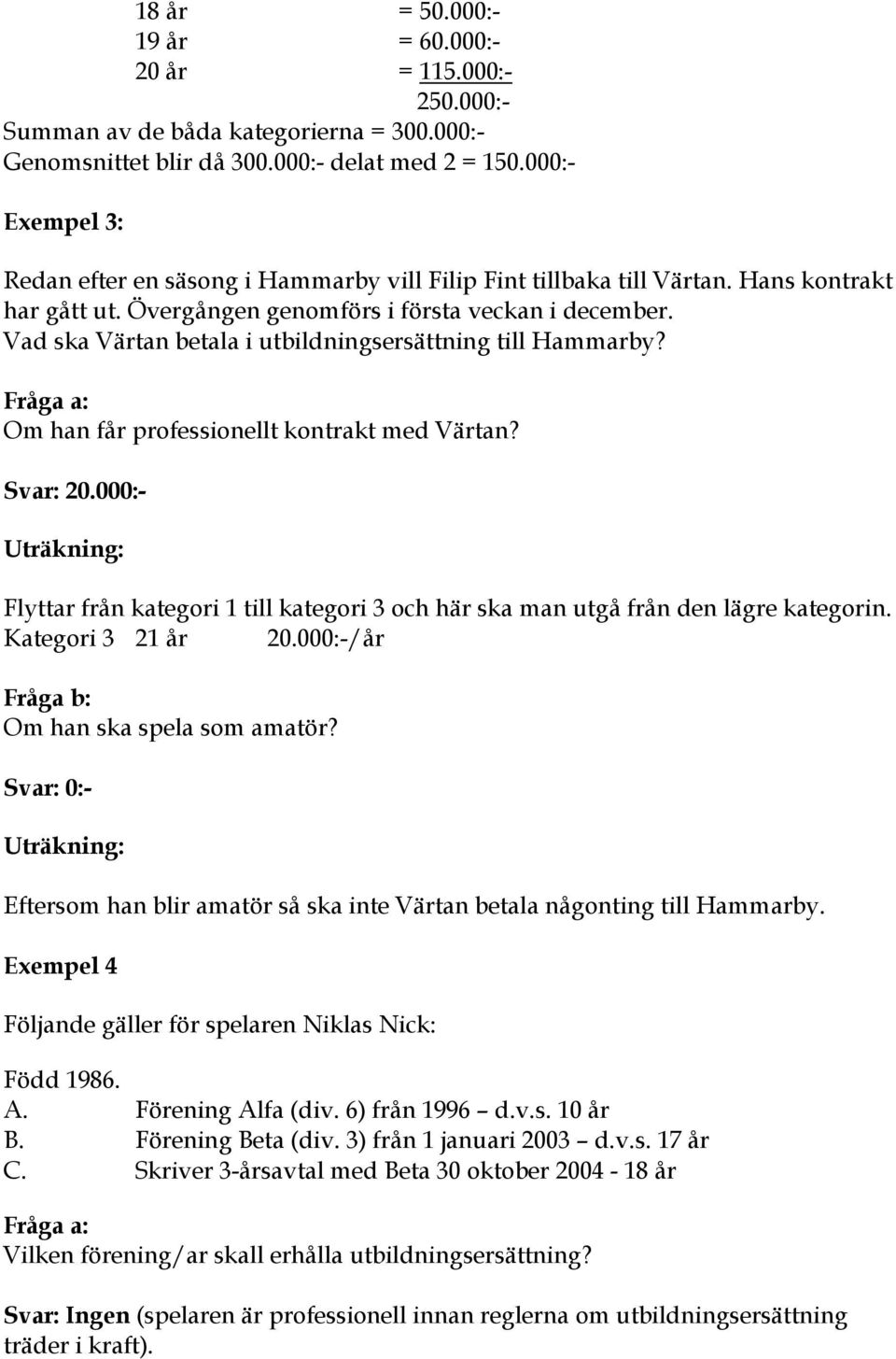 Vad ska Värtan betala i utbildningsersättning till Hammarby? Fråga a: Om han får professionellt kontrakt med Värtan? Svar: 20.