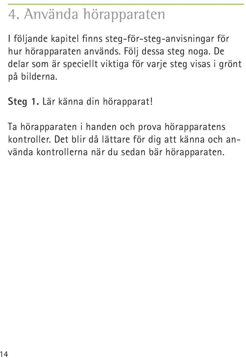 De delar som är speciellt viktiga för varje steg visas i grönt på bilderna. Steg 1.