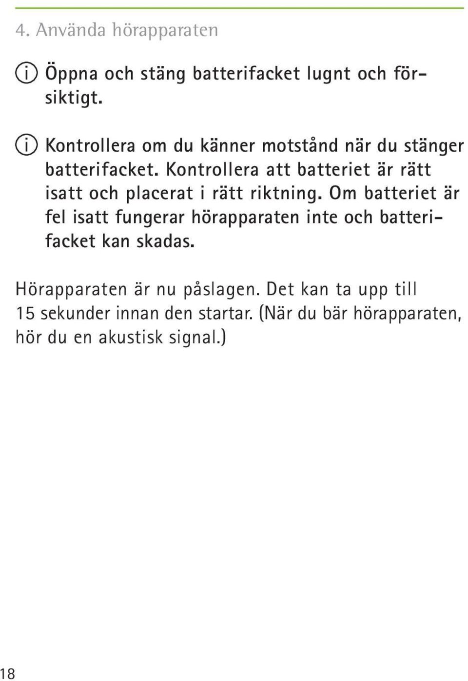 Kontrollera att batteriet är rätt isatt och placerat i rätt riktning.