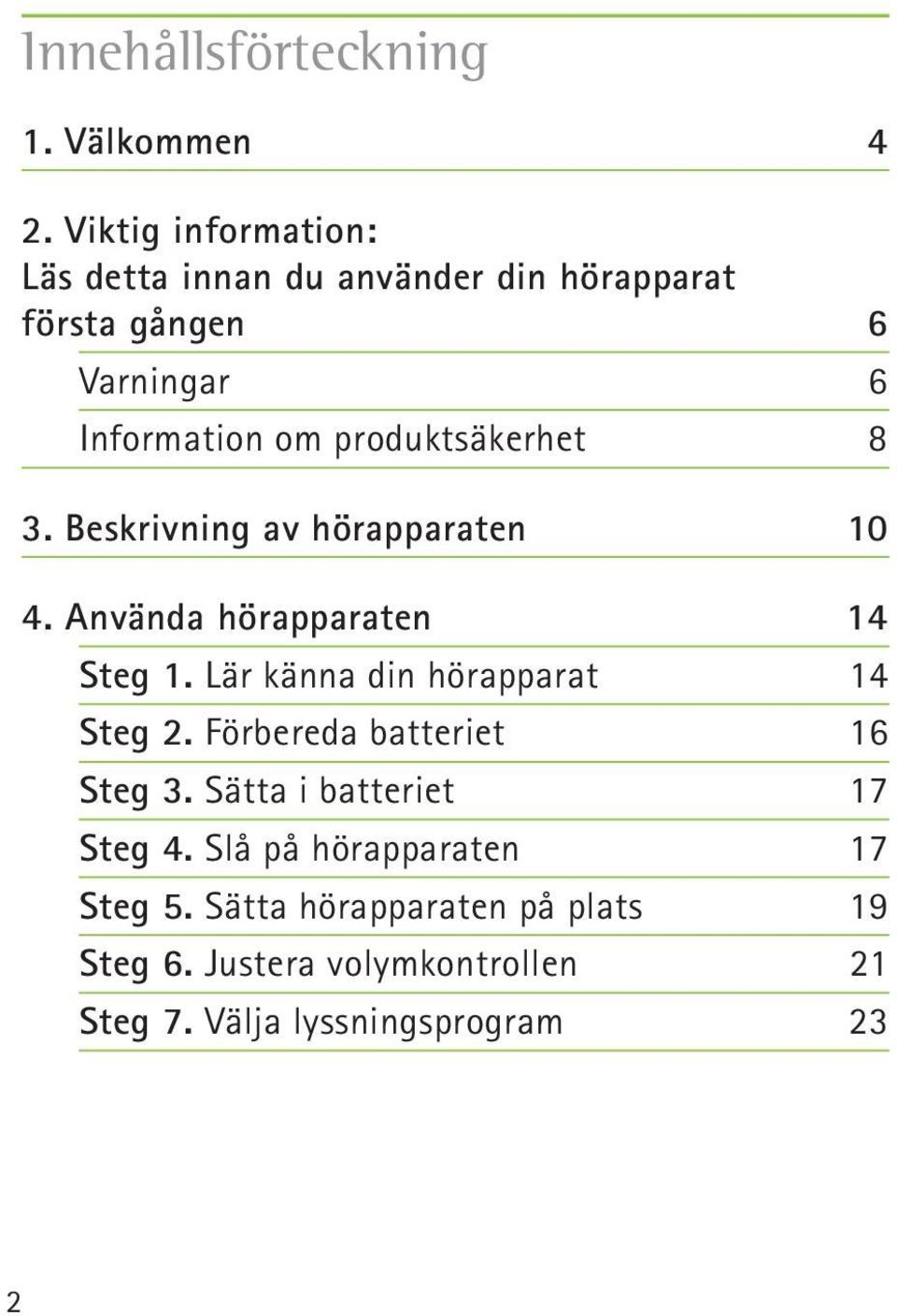 produktsäkerhet 8 3. Beskrivning av hörapparaten 10 4. Använda hörapparaten 14 Steg 1.
