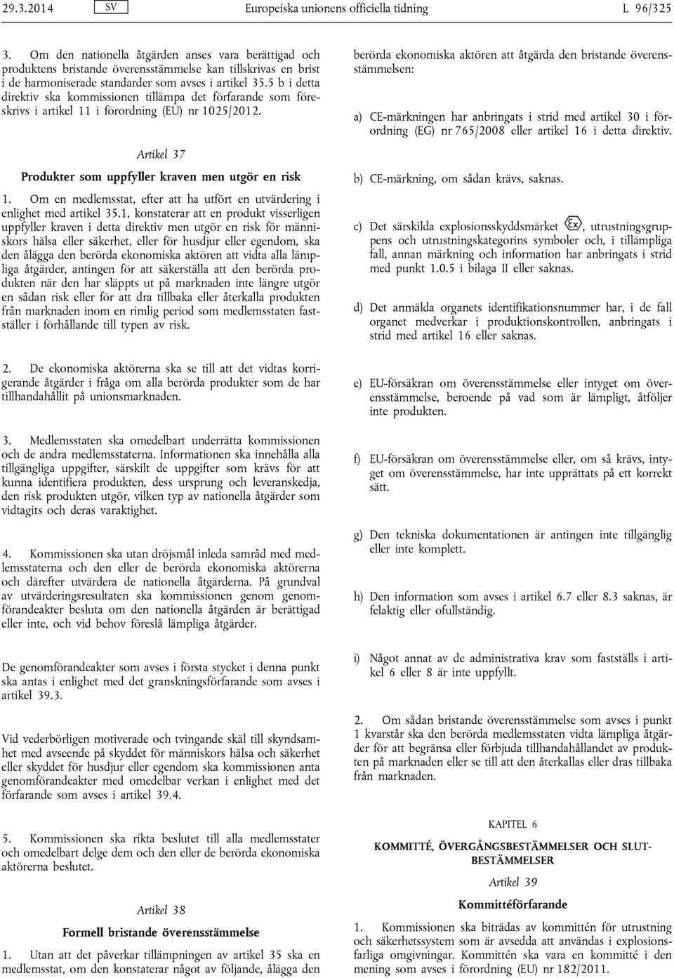 5 b i detta direktiv ska kommissionen tillämpa det förfarande som föreskrivs i artikel 11 i förordning (EU) nr 1025/2012. Artikel 37 Produkter som uppfyller kraven men utgör en risk 1.