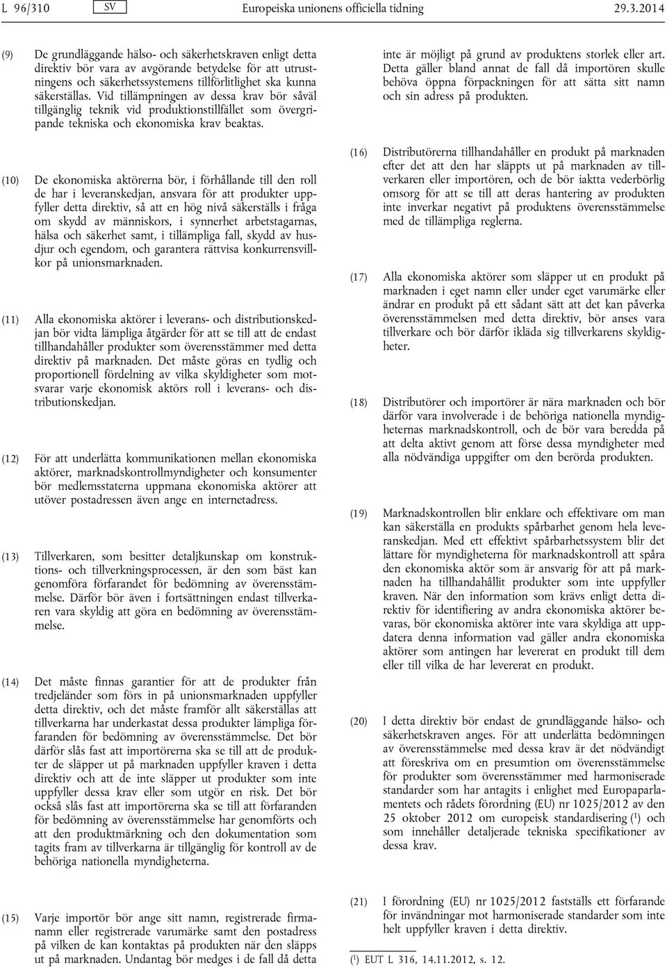 (10) De ekonomiska aktörerna bör, i förhållande till den roll de har i leveranskedjan, ansvara för att produkter uppfyller detta direktiv, så att en hög nivå säkerställs i fråga om skydd av