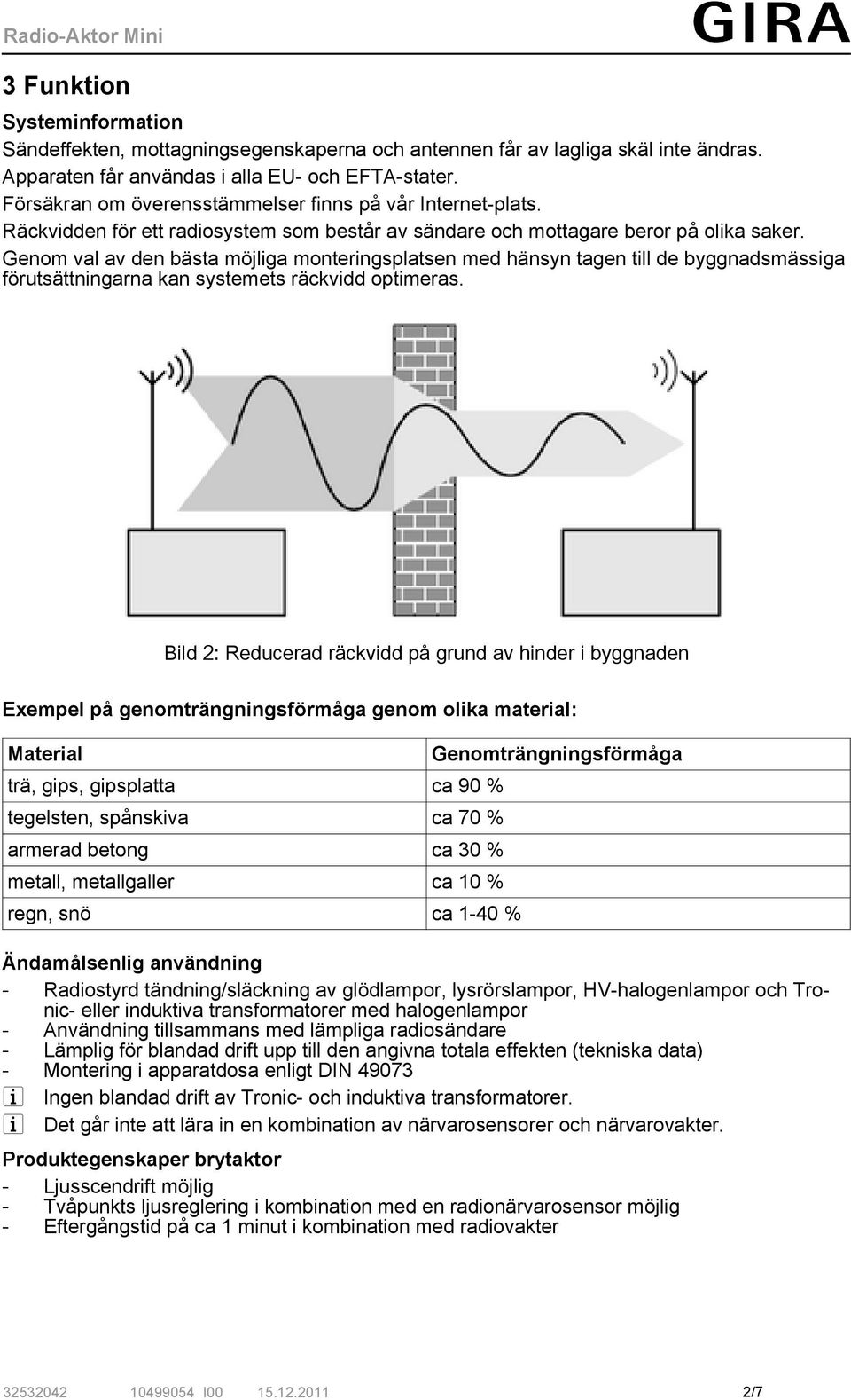 Genom val av den bästa möjliga monteringsplatsen med hänsyn tagen till de byggnadsmässiga förutsättningarna kan systemets räckvidd optimeras.