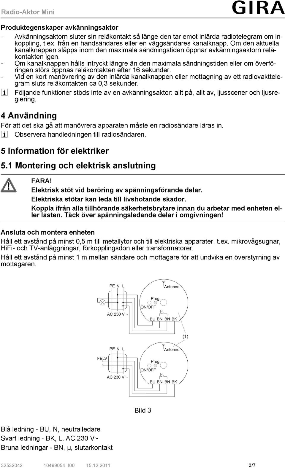 - Om kanalknappen hålls intryckt längre än den maximala sändningstiden eller om överföringen störs öppnas reläkontakten efter 16 sekunder.