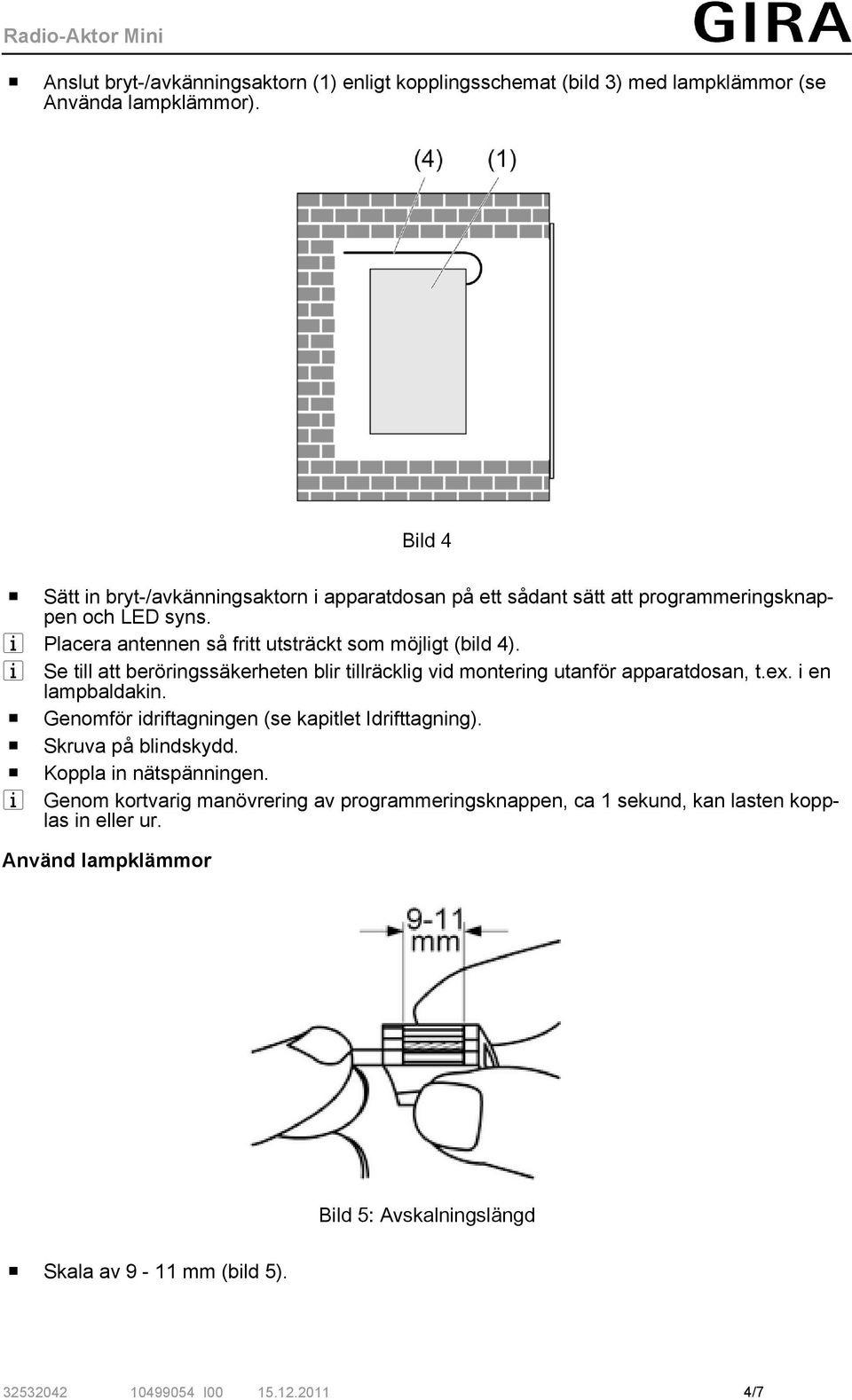 i Se till att beröringssäkerheten blir tillräcklig vid montering utanför apparatdosan, t.ex. i en lampbaldakin. o Genomför idriftagningen (se kapitlet Idrifttagning).