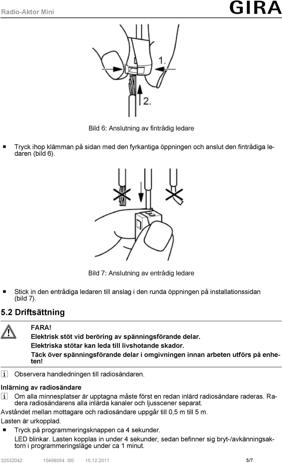 Elektrisk stöt vid beröring av spänningsförande delar. Elektriska stötar kan leda till livshotande skador. Täck över spänningsförande delar i omgivningen innan arbeten utförs på enheten!