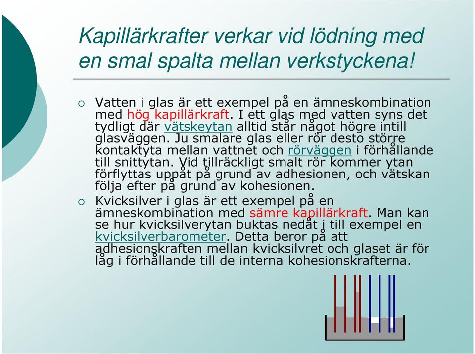 Ju smalare glas eller rör desto större kontaktyta mellan vattnet och rörväggen i förhållande till snittytan.