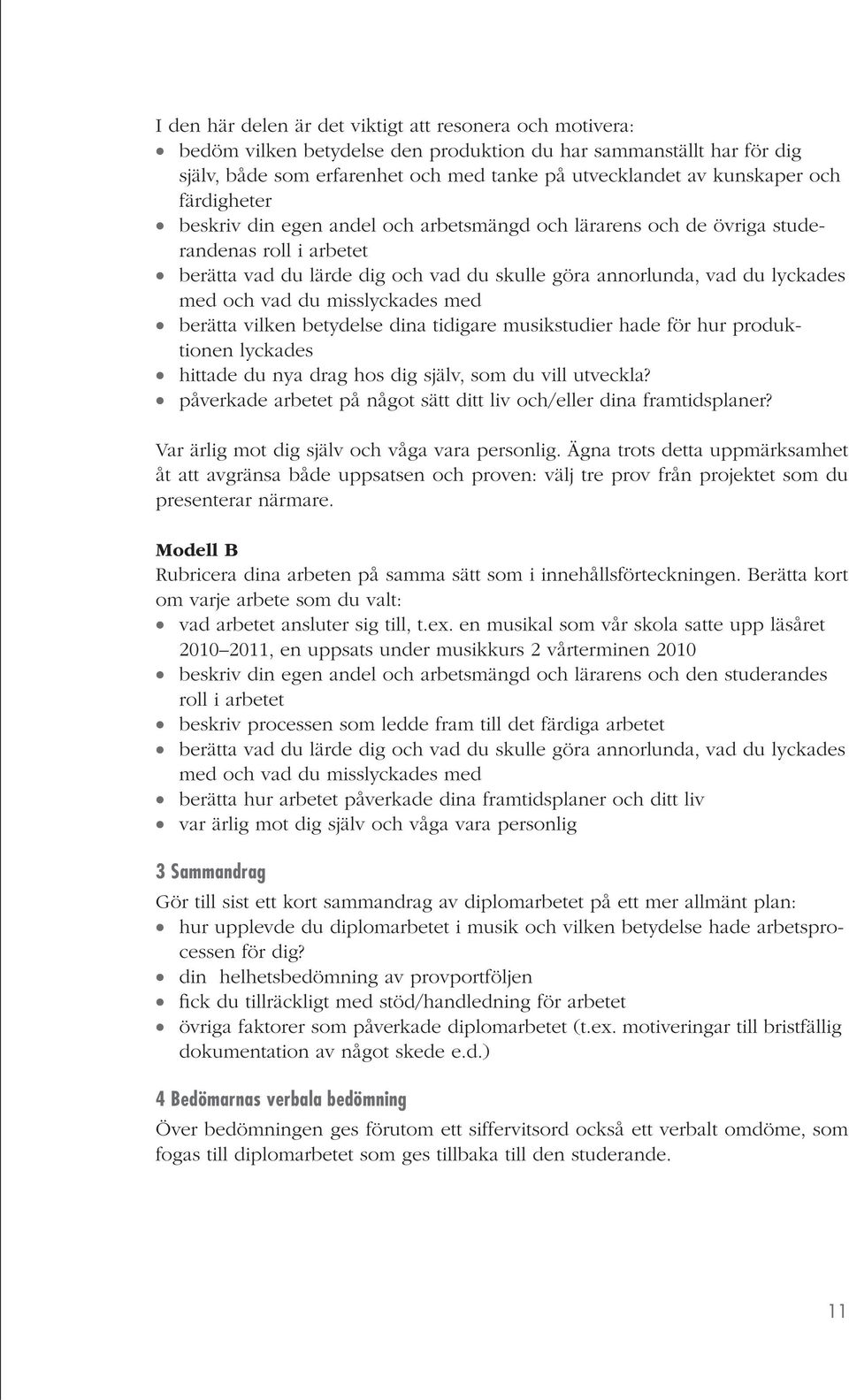 du misslyckades med berätta vilken betydelse dina tidigare musikstudier hade för hur produktionen lyckades hittade du nya drag hos dig själv, som du vill utveckla?