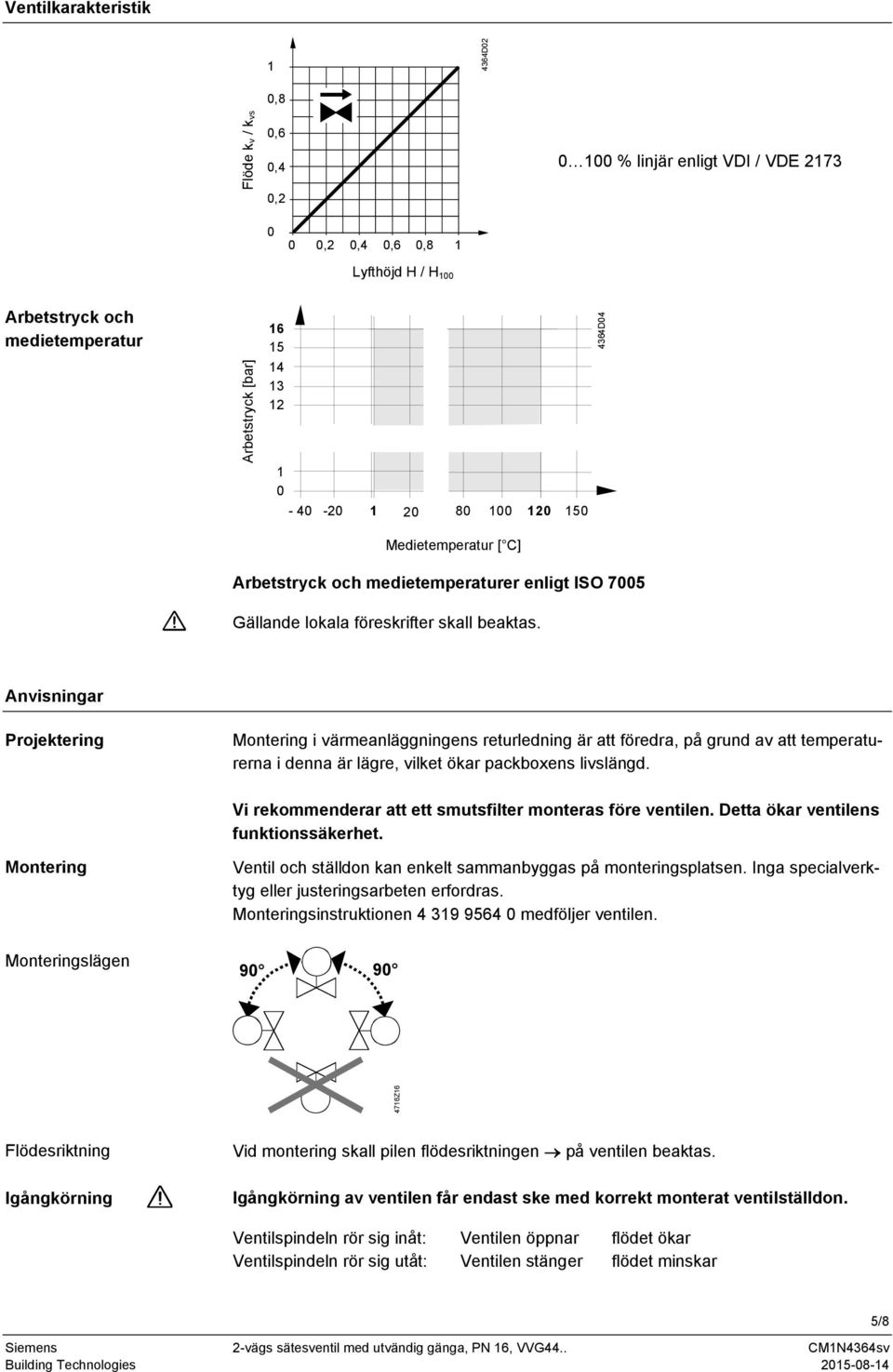 Anvisningar Projektering Montering i värmeanläggningens returledning är att föredra, på grund av att temperaturerna i denna är lägre, vilket ökar packboxens livslängd.