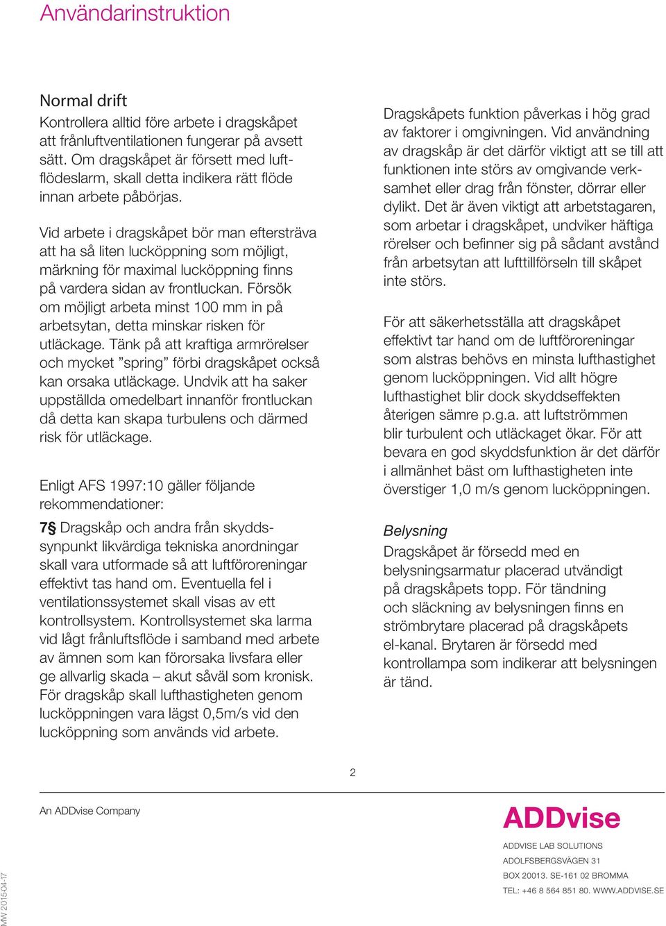 Vid arbete i dragskåpet bör man eftersträva att ha så liten lucköppning som möjligt, märkning för maximal lucköppning finns på vardera sidan av frontluckan.