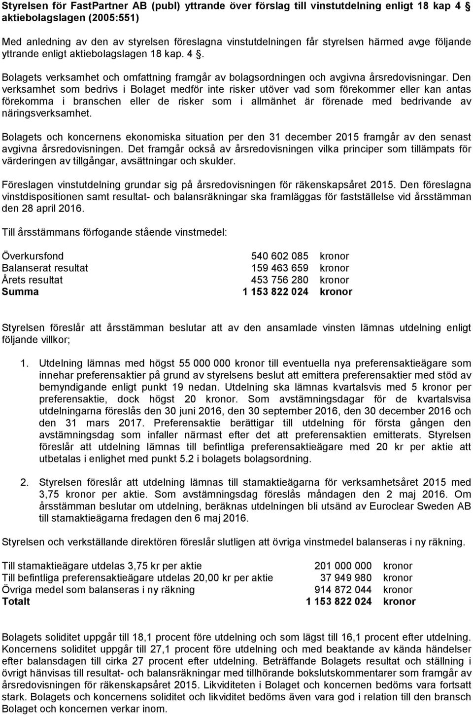 Den verksamhet som bedrivs i Bolaget medför inte risker utöver vad som förekommer eller kan antas förekomma i branschen eller de risker som i allmänhet är förenade med bedrivande av näringsverksamhet.