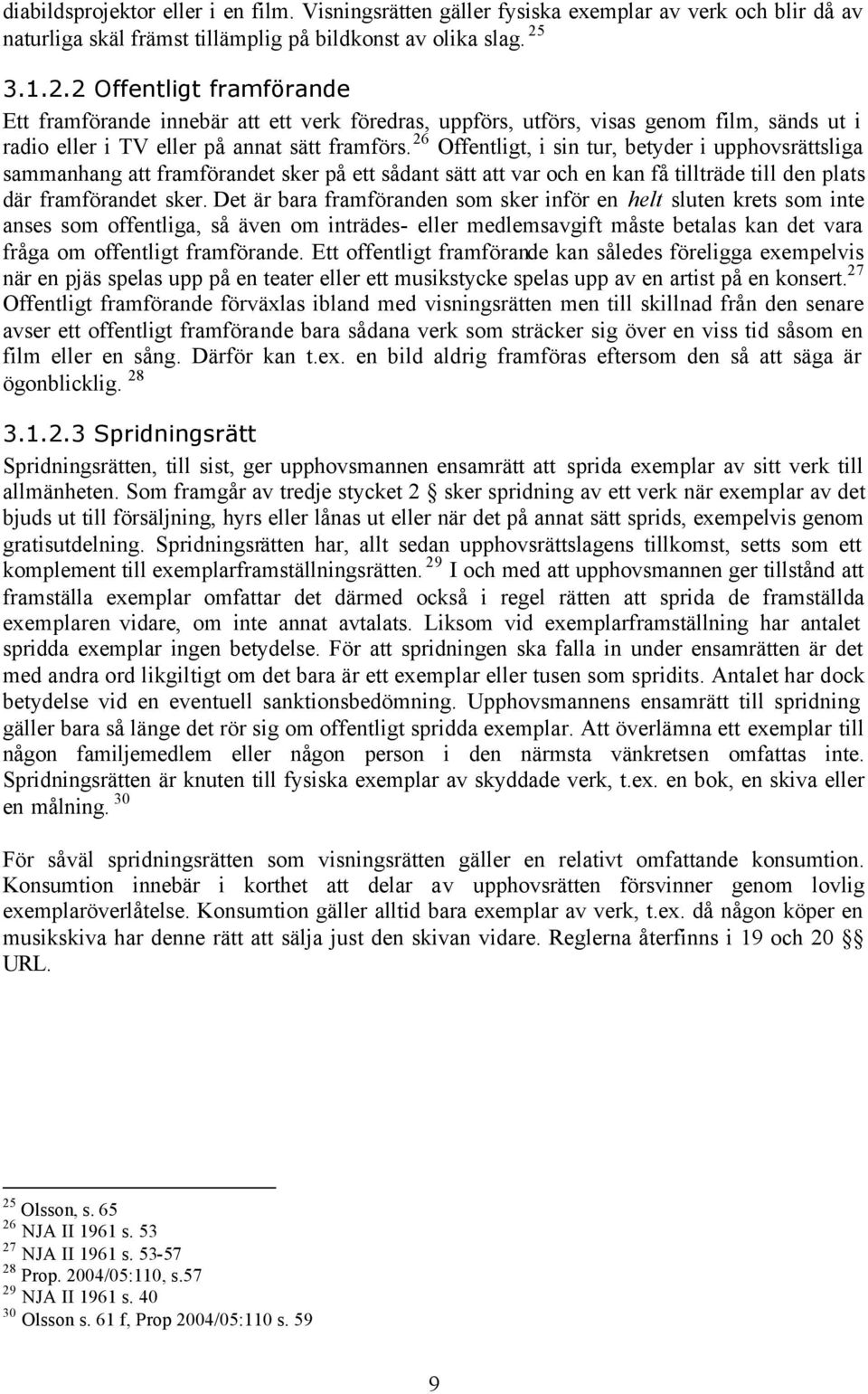 26 Offentligt, i sin tur, betyder i upphovsrättsliga sammanhang att framförandet sker på ett sådant sätt att var och en kan få tillträde till den plats där framförandet sker.