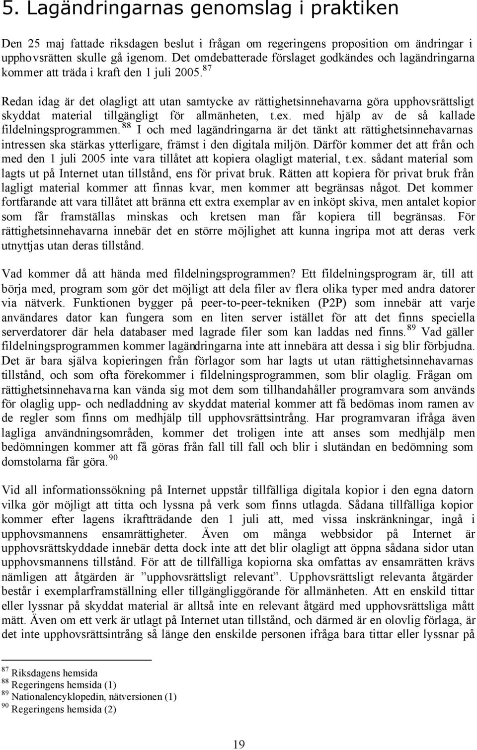 87 Redan idag är det olagligt att utan samtycke av rättighetsinnehavarna göra upphovsrättsligt skyddat material tillgängligt för allmänheten, t.ex. med hjälp av de så kallade fildelningsprogrammen.