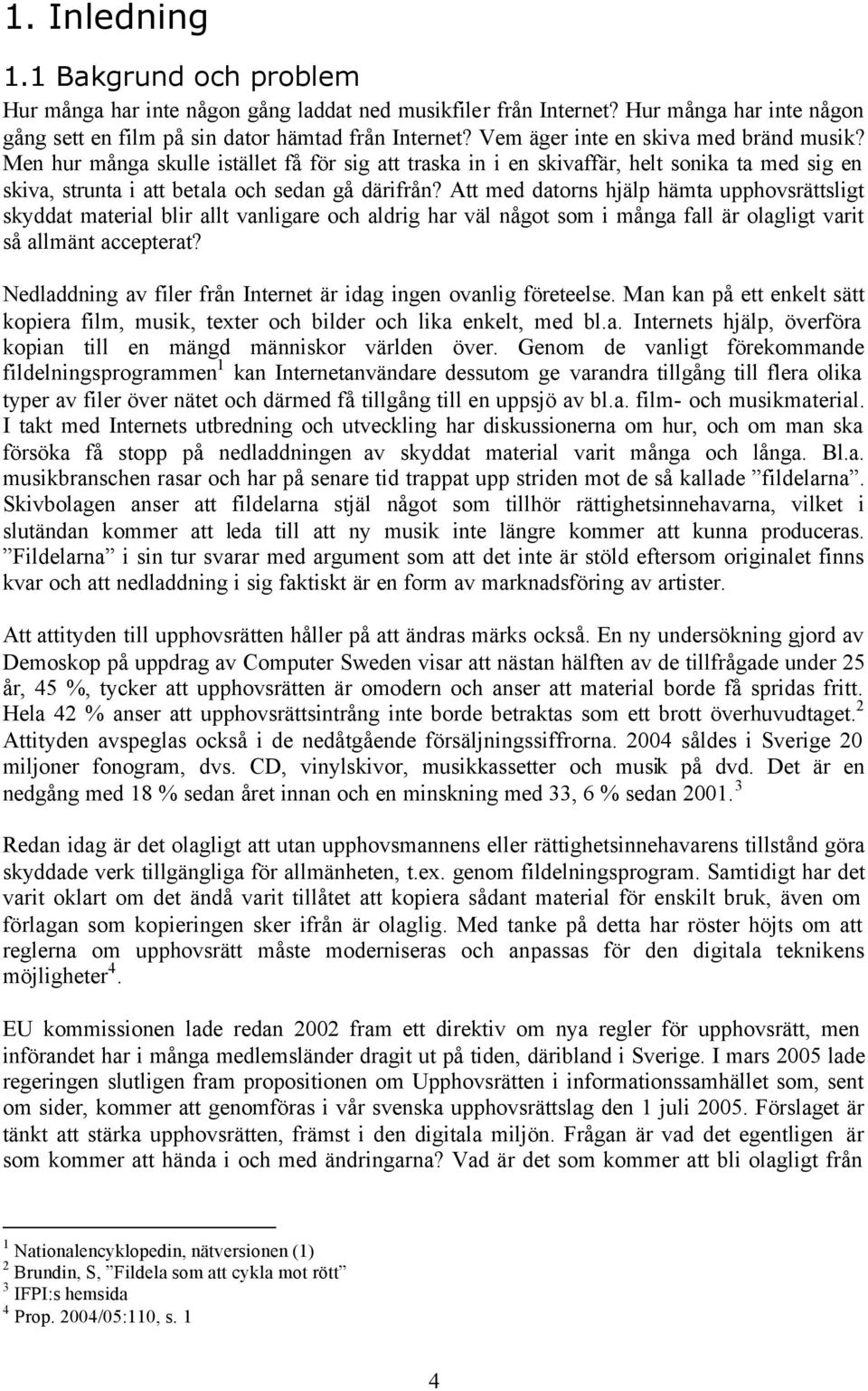 Att med datorns hjälp hämta upphovsrättsligt skyddat material blir allt vanligare och aldrig har väl något som i många fall är olagligt varit så allmänt accepterat?