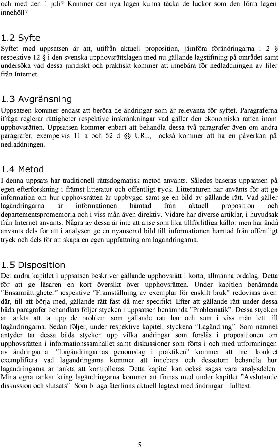 2 Syfte Syftet med uppsatsen är att, utifrån aktuell proposition, jämföra förändringarna i 2 respektive 12 i den svenska upphovsrättslagen med nu gällande lagstiftning på området samt undersöka vad