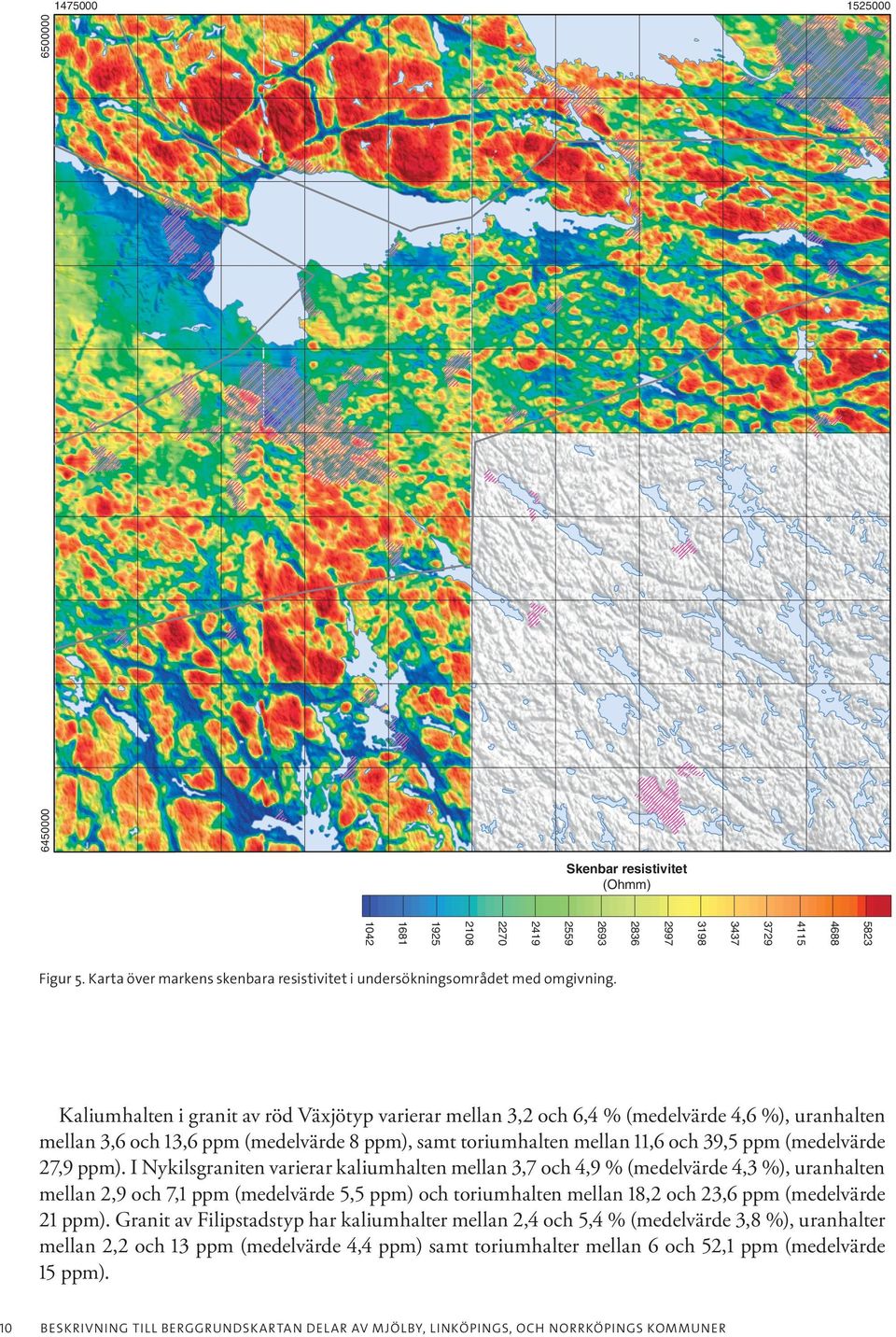 Kaliumhalten i granit av röd Växjötyp varierar mellan 3,2 och 6,4 % (medelvärde 4,6 %), uranhalten mellan 3,6 och 13,6 ppm (medelvärde 8 ppm), samt toriumhalten mellan 11,6 och 39,5 ppm (medelvärde