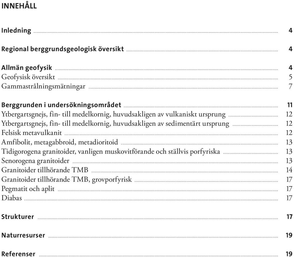 .. 12 Felsisk metavulkanit... 12 Amfibolit, metagabbroid, metadioritoid... 13 Tidigorogena granitoider, vanligen muskovitförande och ställvis porfyriska.