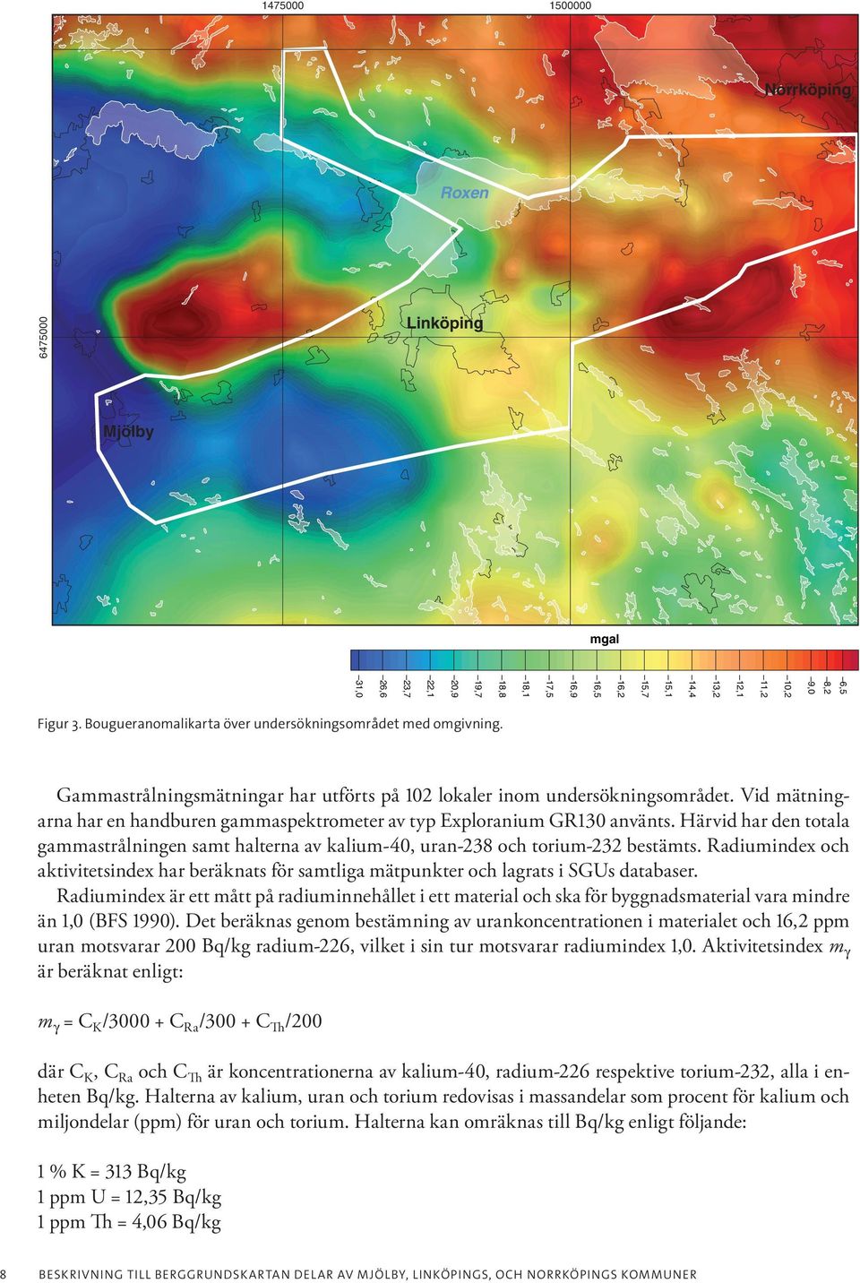 Vid mätningarna har en handburen gammaspektrometer av typ Exploranium GR130 använts. Härvid har den totala gammastrålningen samt halterna av kalium-40, uran-238 och torium-232 bestämts.