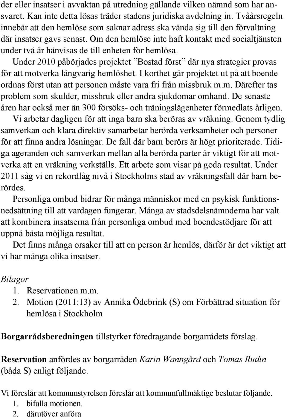 Om den hemlöse inte haft kontakt med socialtjänsten under två år hänvisas de till enheten för hemlösa.