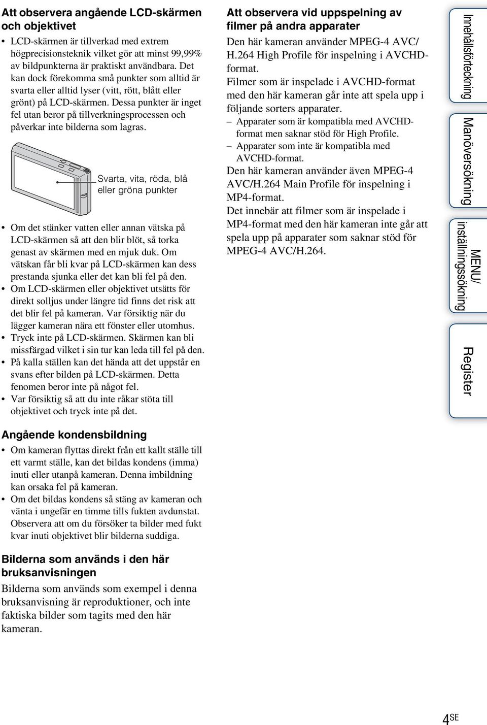 Dessa punkter är inget fel utan beror på tillverkningsprocessen och påverkar inte bilderna som lagras.