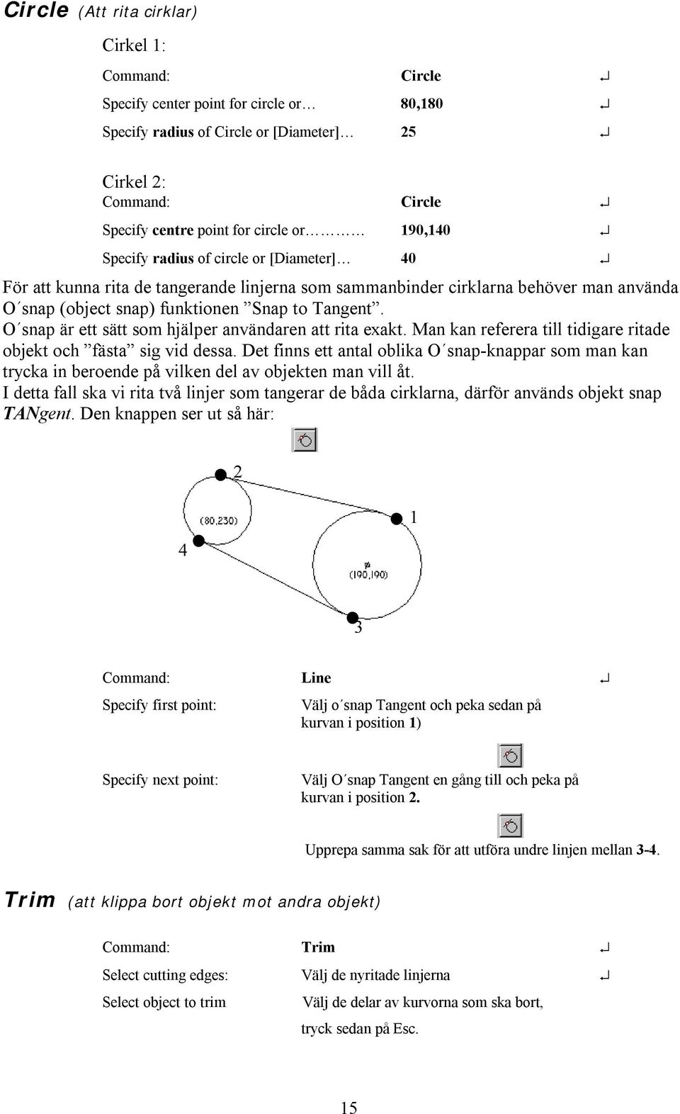 O snap är ett sätt som hjälper användaren att rita exakt. Man kan referera till tidigare ritade objekt och fästa sig vid dessa.