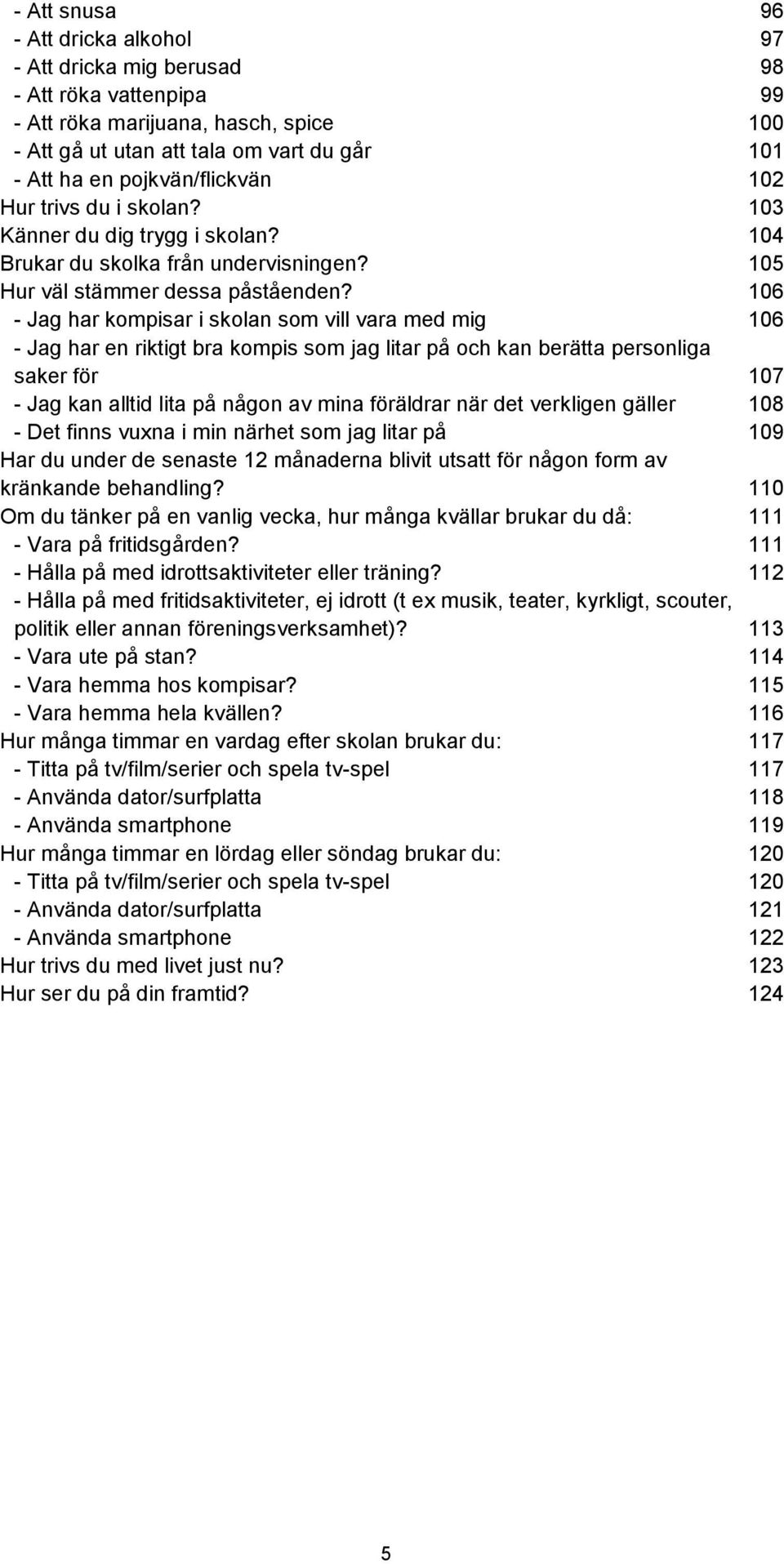 106 - Jag har kompisar i skolan som vill vara med mig 106 - Jag har en riktigt bra kompis som jag litar på och kan berätta personliga saker för 107 - Jag kan alltid lita på någon av mina föräldrar