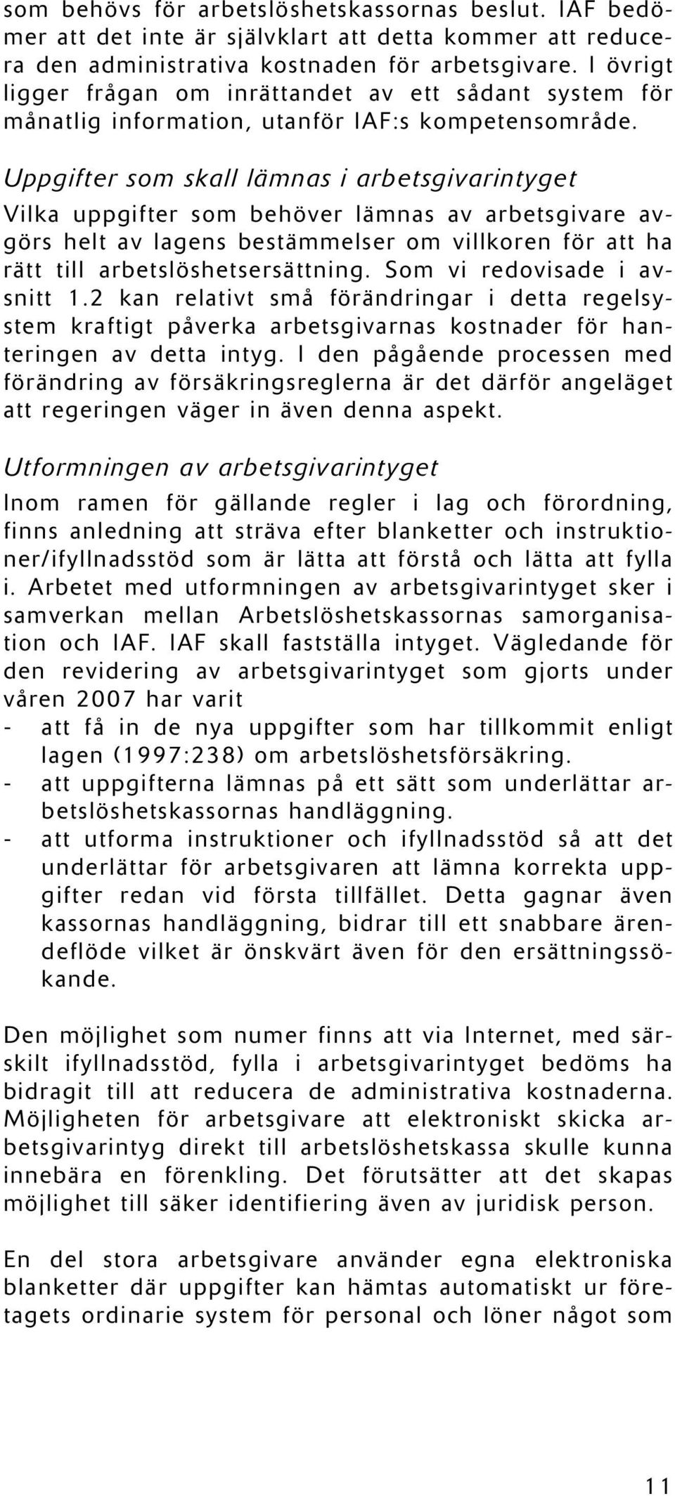 Uppgifter som skall lämnas i arbetsgivarintyget Vilka uppgifter som behöver lämnas av arbetsgivare avgörs helt av lagens bestämmelser om villkoren för att ha rätt till arbetslöshetsersättning.